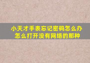 小天才手表忘记密码怎么办 怎么打开没有网络的那种